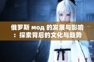 俄罗斯 мод 的发展与影响：探索背后的文化与趋势
