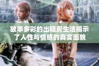 故事多彩的出租房生活揭示了人性与情感的真实面貌