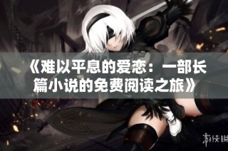 《难以平息的爱恋：一部长篇小说的免费阅读之旅》