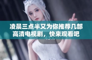 凌晨三点半又为你推荐几部高清电视剧，快来观看吧