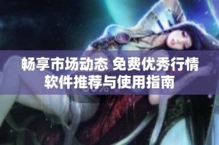 畅享市场动态 免费优秀行情软件推荐与使用指南