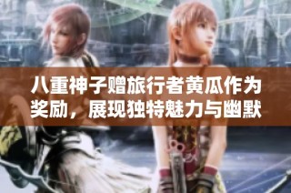 八重神子赠旅行者黄瓜作为奖励，展现独特魅力与幽默感