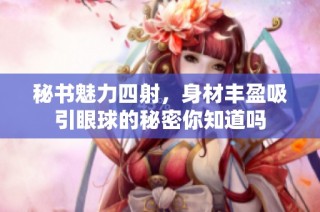 秘书魅力四射，身材丰盈吸引眼球的秘密你知道吗