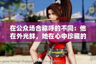 在公众场合称呼的不同：他在外光鲜，她在心中珍藏的私密称谓