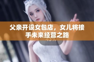 父亲开设女包店，女儿将接手未来经营之路