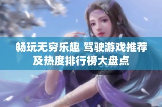 畅玩无穷乐趣 驾驶游戏推荐及热度排行榜大盘点