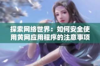 探索网络世界：如何安全使用黄网应用程序的注意事项与技巧