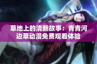 草地上的清新故事：青青河边草动漫免费观看体验