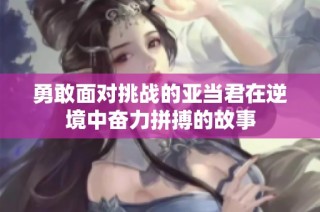 勇敢面对挑战的亚当君在逆境中奋力拼搏的故事