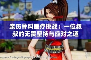 亲历骨科医疗挑战：一位叔叔的无畏坚持与应对之道