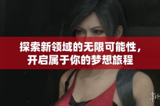 探索新领域的无限可能性，开启属于你的梦想旅程