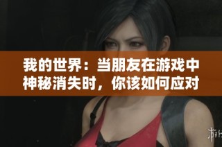 我的世界：当朋友在游戏中神秘消失时，你该如何应对与处理
