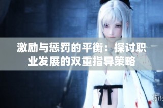 激励与惩罚的平衡：探讨职业发展的双重指导策略