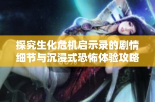 探究生化危机启示录的剧情细节与沉浸式恐怖体验攻略