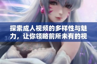 探索成人视频的多样性与魅力，让你领略前所未有的视觉盛宴