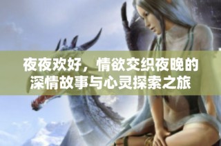 夜夜欢好，情欲交织夜晚的深情故事与心灵探索之旅