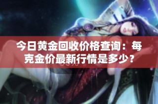 今日黄金回收价格查询：每克金价最新行情是多少？