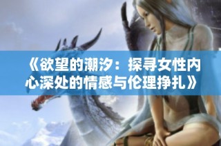 《欲望的潮汐：探寻女性内心深处的情感与伦理挣扎》
