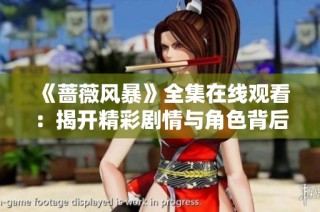 《蔷薇风暴》全集在线观看：揭开精彩剧情与角色背后的秘密