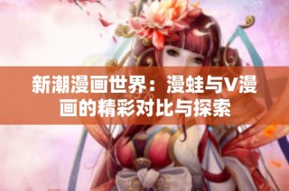 新潮漫画世界：漫蛙与V漫画的精彩对比与探索