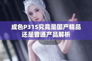 成色P31S究竟是国产精品还是普通产品解析