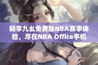 畅享九幺免费版NBA赛事体验，尽在NBA Office手机应用