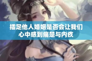 插足他人婚姻是否会让我们心中感到痛楚与内疚