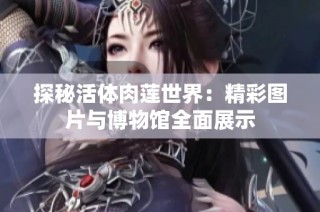 探秘活体肉莲世界：精彩图片与博物馆全面展示