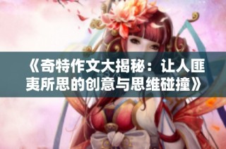 《奇特作文大揭秘：让人匪夷所思的创意与思维碰撞》