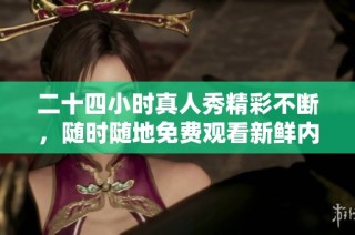 二十四小时真人秀精彩不断，随时随地免费观看新鲜内容