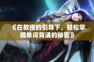 《在教授的引导下，轻松掌握单词背诵的秘密》