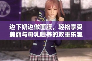 边下奶边做面膜，轻松享受美丽与母乳喂养的双重乐趣