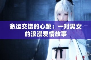 命运交错的心跳：一对男女的浪漫爱情故事