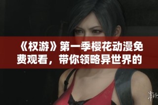 《权游》第一季樱花动漫免费观看，带你领略异世界的奇妙冒险与精彩故事