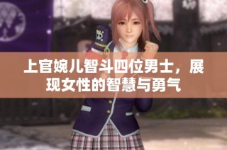 上官婉儿智斗四位男士，展现女性的智慧与勇气