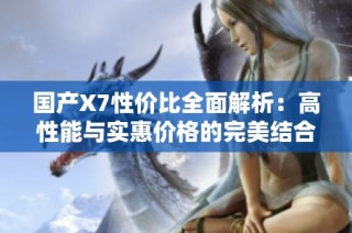 国产X7性价比全面解析：高性能与实惠价格的完美结合