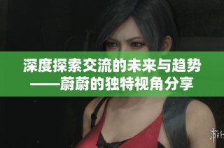 深度探索交流的未来与趋势——蔚蔚的独特视角分享