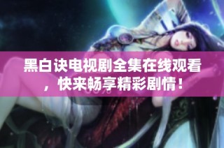 黑白诀电视剧全集在线观看，快来畅享精彩剧情！
