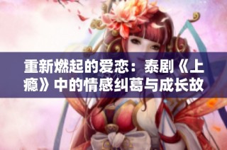 重新燃起的爱恋：泰剧《上瘾》中的情感纠葛与成长故事