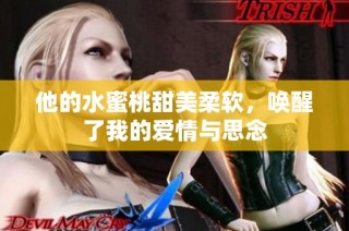 他的水蜜桃甜美柔软，唤醒了我的爱情与思念