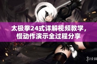 太极拳24式详解视频教学，慢动作演示全过程分享
