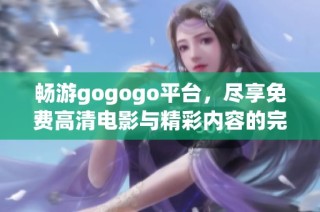 畅游gogogo平台，尽享免费高清电影与精彩内容的完美体验