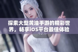 探索大型黄油手游的精彩世界，畅享iOS平台最佳体验