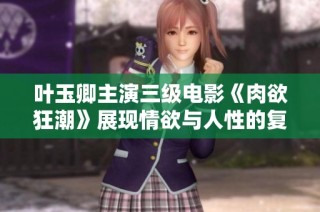 叶玉卿主演三级电影《肉欲狂潮》展现情欲与人性的复杂交织