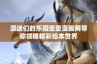 漫迷们的乐园歪歪漫画网带你领略精彩绘本世界