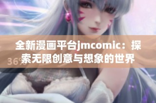 全新漫画平台jmcomic：探索无限创意与想象的世界