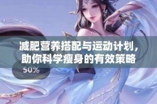 减肥营养搭配与运动计划，助你科学瘦身的有效策略