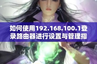 如何使用192.168.100.1登录路由器进行设置与管理指南