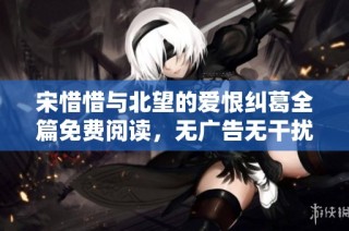 宋惜惜与北望的爱恨纠葛全篇免费阅读，无广告无干扰
