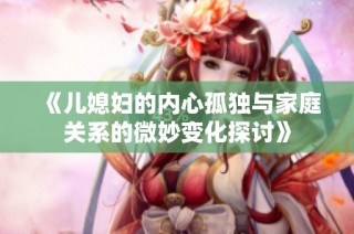 《儿媳妇的内心孤独与家庭关系的微妙变化探讨》